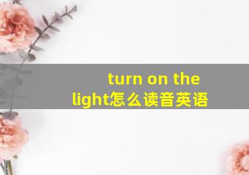 turn on the light怎么读音英语